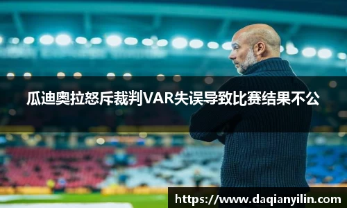 瓜迪奥拉怒斥裁判VAR失误导致比赛结果不公