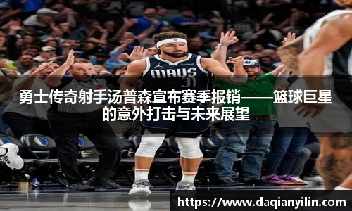 勇士传奇射手汤普森宣布赛季报销——篮球巨星的意外打击与未来展望