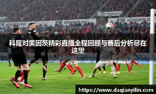 科隆对美因茨精彩直播全程回顾与赛后分析尽在这里