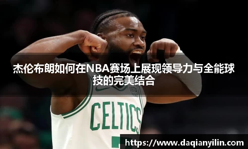 杰伦布朗如何在NBA赛场上展现领导力与全能球技的完美结合