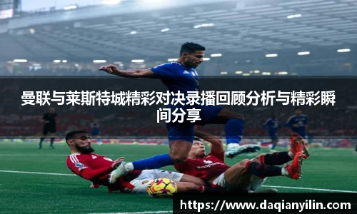 曼联与莱斯特城精彩对决录播回顾分析与精彩瞬间分享