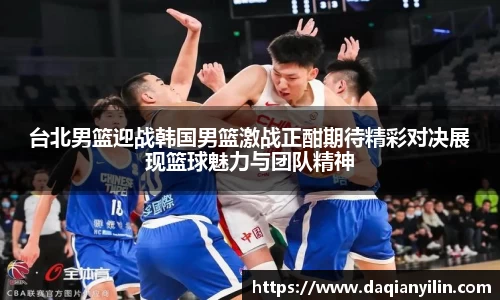 台北男篮迎战韩国男篮激战正酣期待精彩对决展现篮球魅力与团队精神
