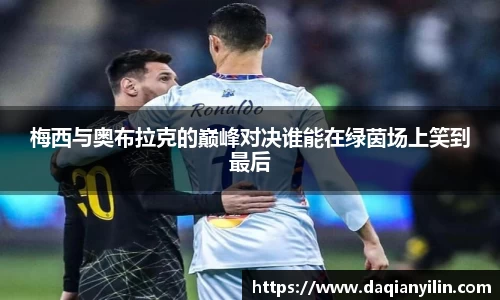 梅西与奥布拉克的巅峰对决谁能在绿茵场上笑到最后